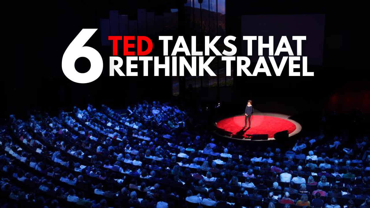 These 6 TED Talks Will Change Your Perspectives About Travel